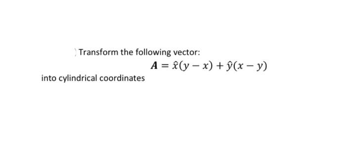 Solved Transform The Following Vector A L Y X U X Chegg Com