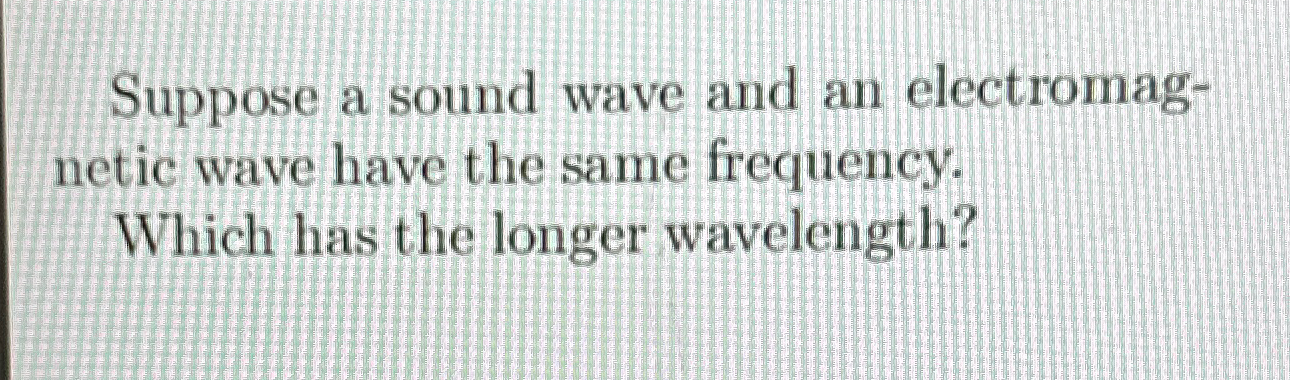 Solved Suppose a sound wave and an electromagnetic wave have | Chegg.com