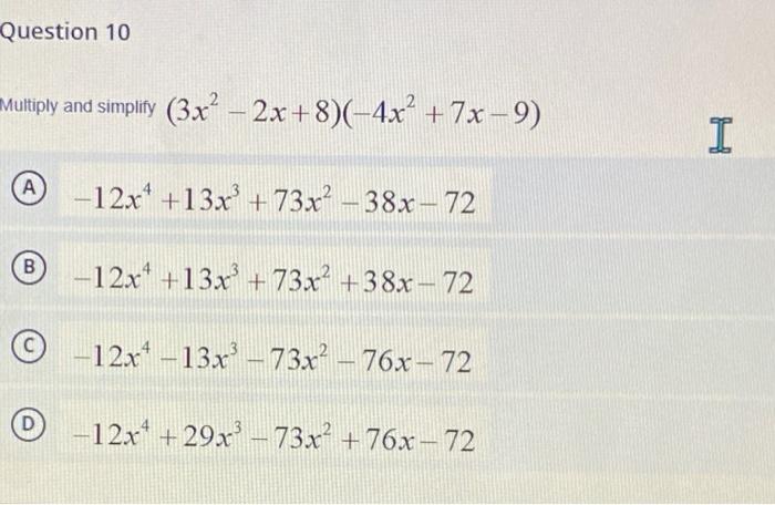 Question 10 Multiply and simplify (3x² − 2x+8)(-4x² +7x-9) - A -12x¹ +13x³ +73x² -38x-72 B -12x +13x³ +73x² +38x-72 O-12x¹-13