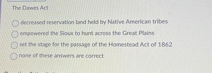 The Dawes Act decreased reservation land held by | Chegg.com