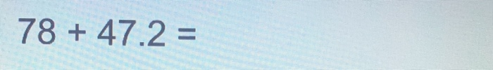 Solved 78 + 47.2 = | Chegg.com