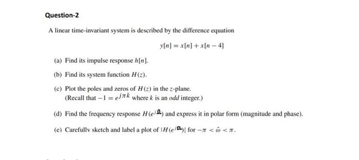 A linear time-invariant system is described by the difference equation
\[
y[n]=x[n]+x[n-4]
\]
(a) Find its impulse response \