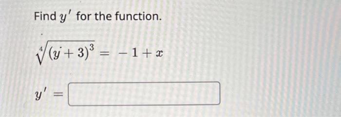 Find \( y^{\prime} \) for the function. \[ \begin{array}{l} \sqrt[4]{(y+3)^{3}}=-1+x \\ y^{\prime}= \end{array} \]