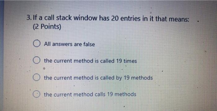 3. if a call stack window has 20 entries in it that means: (2 points) all answers are false the current method is called 19 t