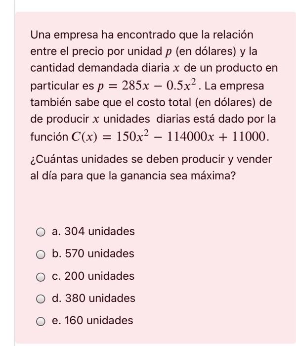 = Una empresa ha encontrado que la relación entre el precio por unidad p (en dólares) y la cantidad demandada diaria x de un