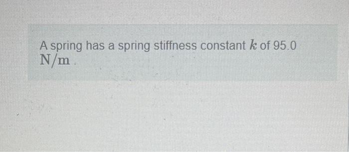 Solved A spring has a spring stiffness constant k of 95.0 | Chegg.com