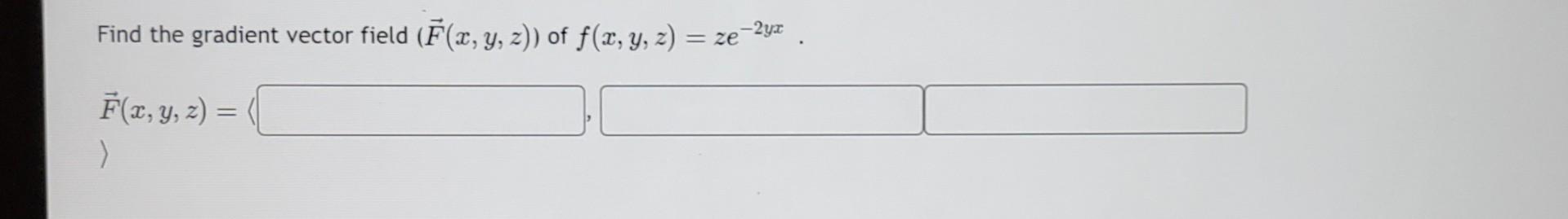 Find the gradient vector field \( (\vec{F}(x, y, z)) \) of \( f(x, y, z)=z e^{-2 y x} \). \[ \vec{F}(x, y, z)= \]