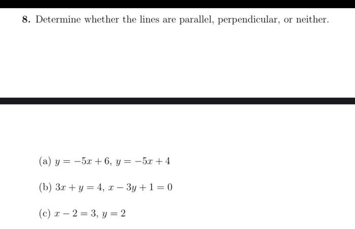 8. Determine whether the lines are parallel, perpendicular, or neither. (a) \( y=-5 x+6, y=-5 x+4 \) (b) \( 3 x+y=4, x-3 y+1=