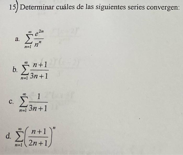 15) Determinar cuáles de las siguientes series convergen: a. \( \sum_{n=1}^{\infty} \frac{e^{2 n}}{n^{n}} \) b. \( \sum_{n=1}