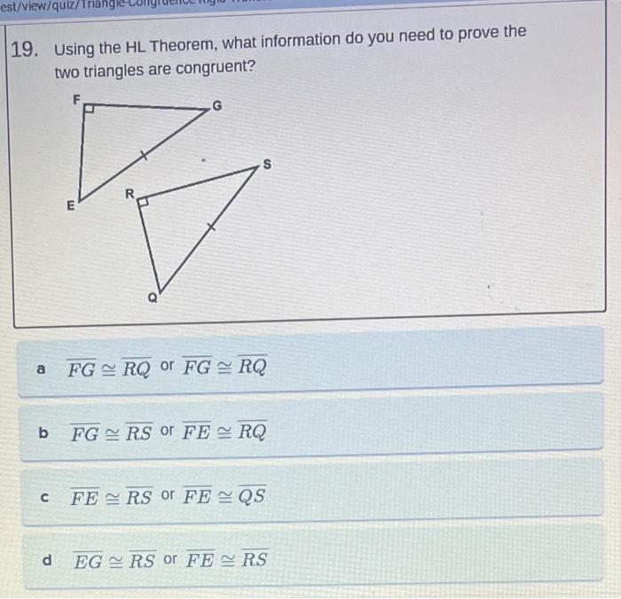 9. Using the \( \mathrm{HL} \) Theorem, what information do you need to prove the two triangles are congruent?
a \( \overline