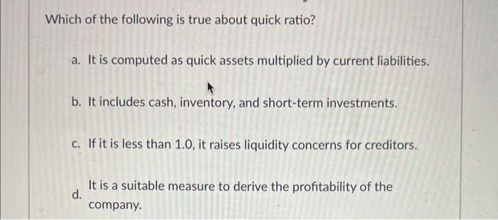Solved Which of the following is true about quick ratio? a. | Chegg.com