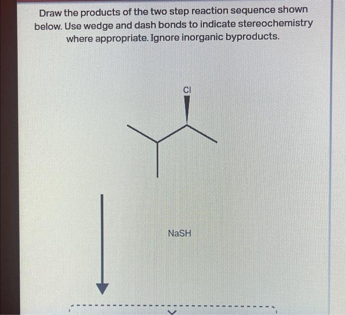 Draw the products of the two step reaction sequence shown below. Use wedge and dash bonds to indicate stereochemistry where a