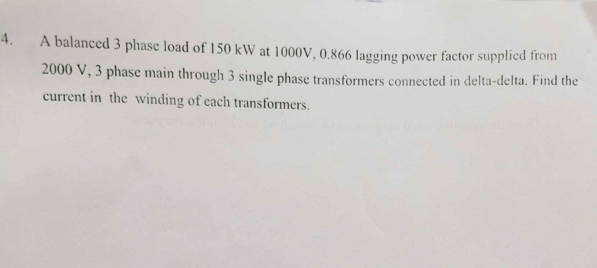 A balanced 3 phase load of \( 150 \mathrm{~kW} \) at \( 1000 \mathrm{~V}, 0.866 \) lagging power factor supplied from \( 2000