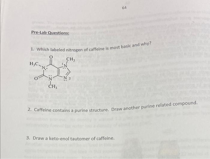 1. Which labeled nitrogen of caffeine is most basic and why?
2. Caffeine contains a purine structure. Draw another purine rel