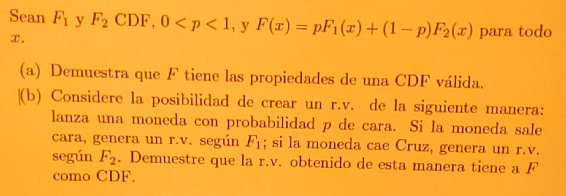 Sean F1 y F2 CDF, 0 < p < 1, y F(x) = pF₁(x) + (1 - p)F2(x) para todo I. (a) Demuestra que F tiene las propiedades de una CDF