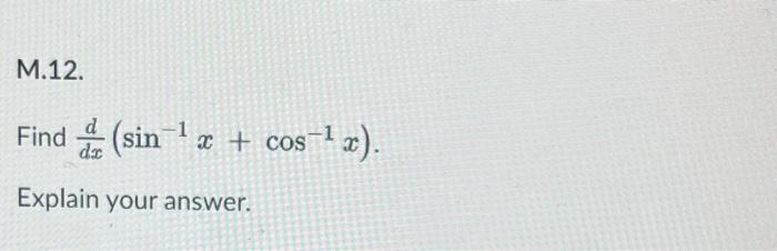 Solved M.12. d dic Find (sin-1 x + cos+? x). Explain your | Chegg.com