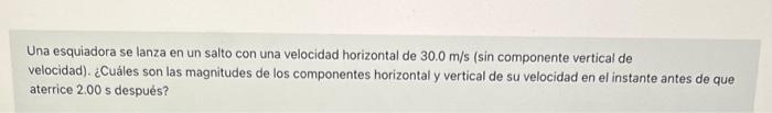 Una esquiadora se lanza en un salto con una velocidad horizontal de \( 30.0 \mathrm{~m} / \mathrm{s} \) (sin componente verti