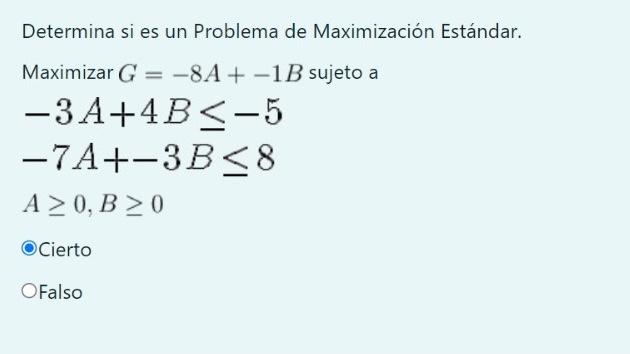 Determina si es un Problema de Maximización Estándar. Maximizar \( G=-8 A+-1 B \) sujeto a \[ \begin{array}{l} -3 A+4 B \leq-