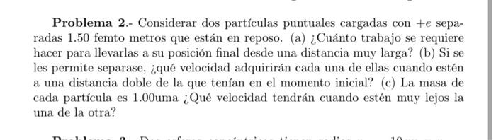 Problema 2.- Considerar dos partículas puntuales cargadas con \( +e \) separadas 1.50 femto metros que están en reposo. (a) ¿