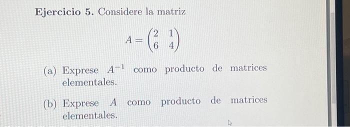 Ejercicio 5. Considere la matriz \[ A=\left(\begin{array}{ll} 2 & 1 \\ 6 & 4 \end{array}\right) \] (a) Exprese \( A^{-1} \) c