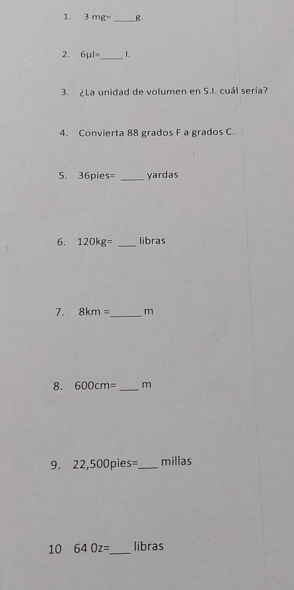 1. \( 3 \mathrm{mg}= \) g. 2. \( 6 \mu \mathrm{l}= \) I. 3. ¿La unidad de volumen en S.I. cuál sería? 4. Convierta 88 grados