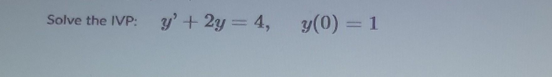 Solve the IVP: \( \quad y^{\prime}+2 y=4, \quad y(0)=1 \)