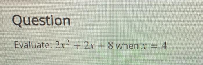 Solved Question Evaluate: 2x2 + 2x + 8 when x = 4 | Chegg.com