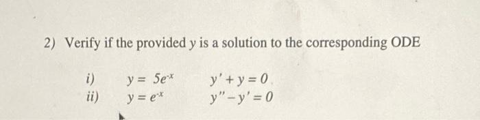 2) Verify if the provided \( y \) is a solution to the corresponding ODE i) \( y=5 e^{-x} \) ii) \( y=e^{-x} \quad y^{\prime}