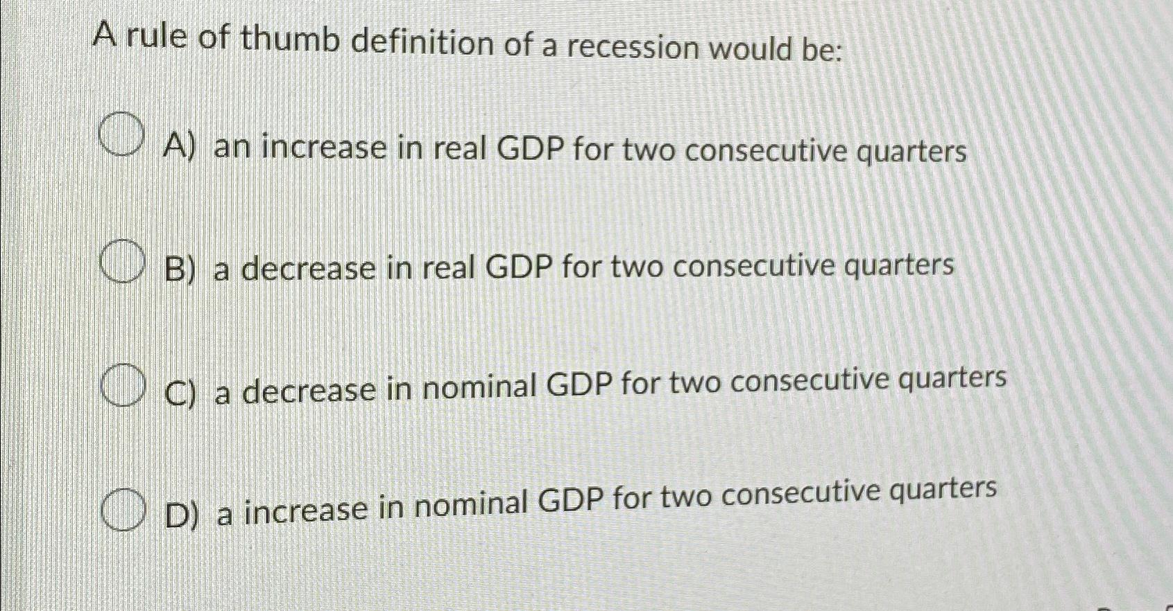 Solved A rule of thumb definition of a recession would beA)
