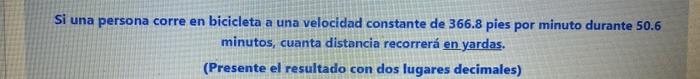 Si una persona corre en bicicleta a una velocidad constante de \( 366.8 \) pies por minuto durante \( 50.6 \) minutos, cuanta