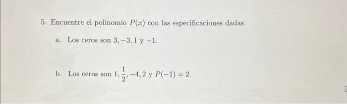 5. Encuentre el polinomio \( P(x) \) con las especificaciones dadas. a. Los ceros son \( 3,-3,1 \) y -1 . b. Los \( \operator