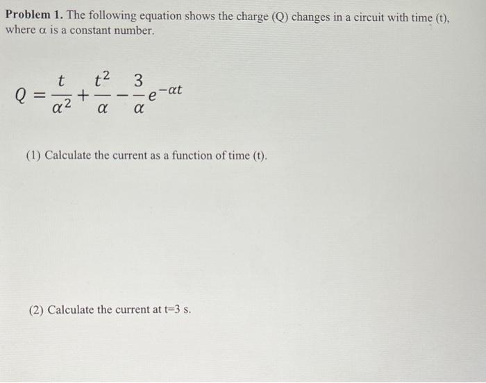 Problem 1 . The following equation shows the charge \( (\mathrm{Q}) \) changes in a circuit with time \( (\mathrm{t}) \), whe