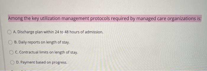 Among the key utilization management protocols required by managed care organizations is: A. Discharge plan within 24 to 48 h