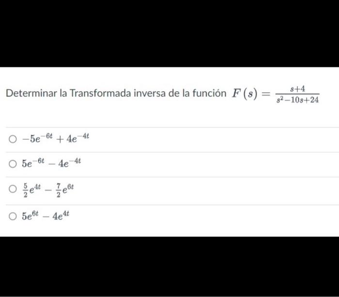 Determinar la Transformada inversa de la función \( F(s)=\frac{s+4}{s^{2}-10 s+24} \) \[ \begin{array}{l} -5 e^{-6 t}+4 e^{-4