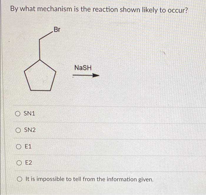 By what mechanism is the reaction shown likely to occur?
SN1
SN2
E1
E2
It is impossible to tell from the information given.