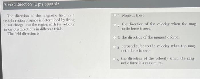 The direction of the magnetic field in a
1. None of these certain region of space is determined by firing a test charge into