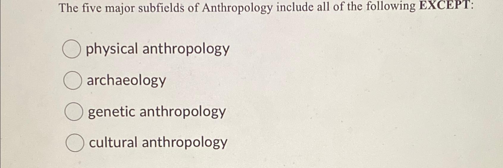 Solved The Five Major Subfields Of Anthropology Include All | Chegg.com