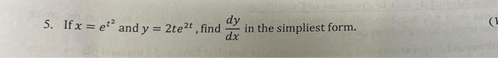 Solved 5. If x=et2 and y=2te2t, find dxdy in the simpliest | Chegg.com ...