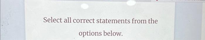 Solved Select all correct statements from the options | Chegg.com