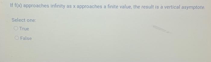 If \( f(x) \) approaches infinity as \( x \) approaches a finite value, the result is a vertical asymptote.
Select one:
True