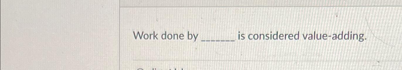 Solved Work done by is considered value-adding. | Chegg.com
