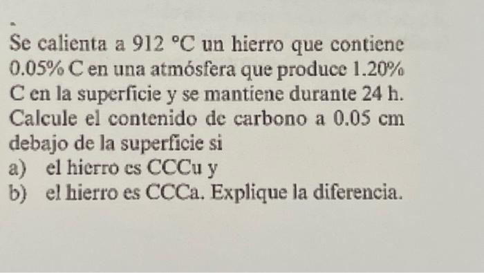 Se calienta a \( 912^{\circ} \mathrm{C} \) un hierro que contiene \( 0.05 \% \mathrm{C} \) en una atmósfera que produce \( 1.