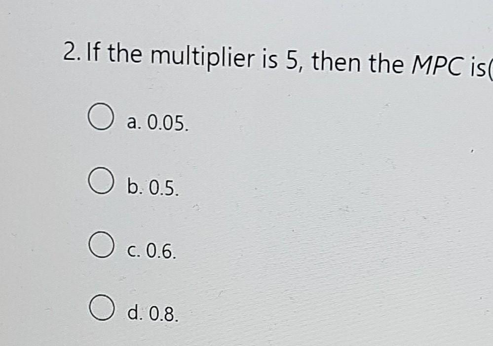 Solved 2. If the multiplier is 5, then the MPC is O a. 0.05. | Chegg.com