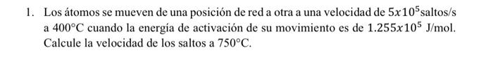 1. Los átomos se mueven de una posición de red a otra a una velocidad de \( 5 \times 10^{5} \) saltos/s a \( 400^{\circ} \mat