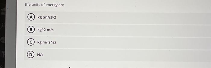 the units of energy are (A) kg (m/s)^2 B) kg^2 m/s C) | Chegg.com