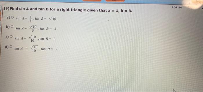 19) Find sin A and tan B for a right triangle given that a = 1, b = 3. P64101 a) º sin A = }, tan B - V10 b) sin A = V10 3 .