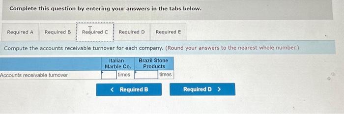 Complete this question by entering your answers in the tabs below.
Compute the accounts receivable turnover for each company.