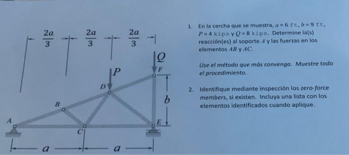 1. En la cercha que se muestra, \( a=6 f t, b=9 f t \), \( P=4 \mathrm{kips} \) y \( Q=8 \mathrm{kips} \). Determine la(s) re