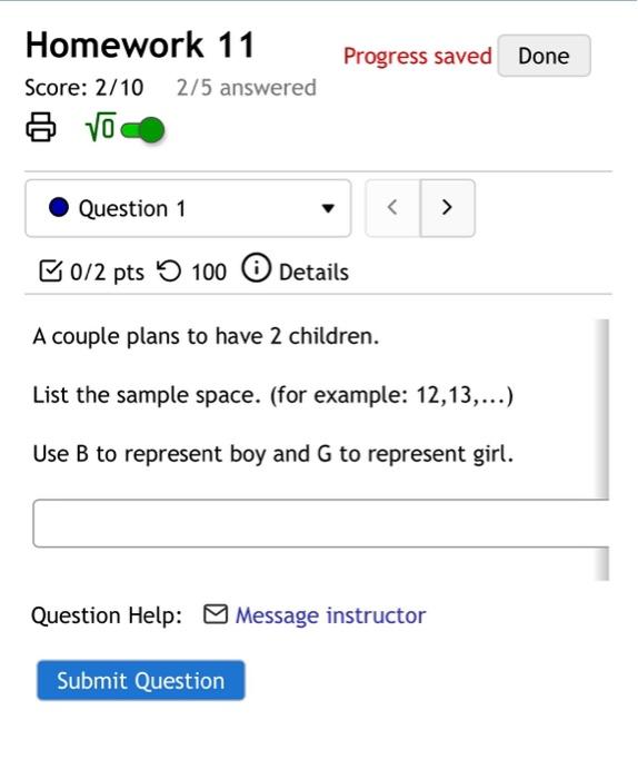 A couple plans to have 2 children.
List the sample space. (for example: \( 12,13, \ldots \) )
Use B to represent boy and \( G