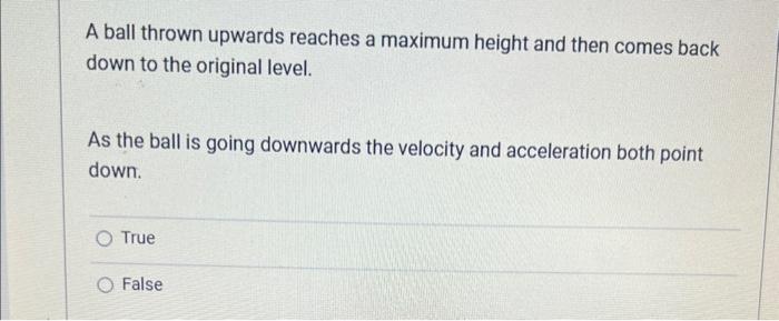 A ball thrown upwards reaches a maximum height and then comes back down to the original level.

As the ball is going downward